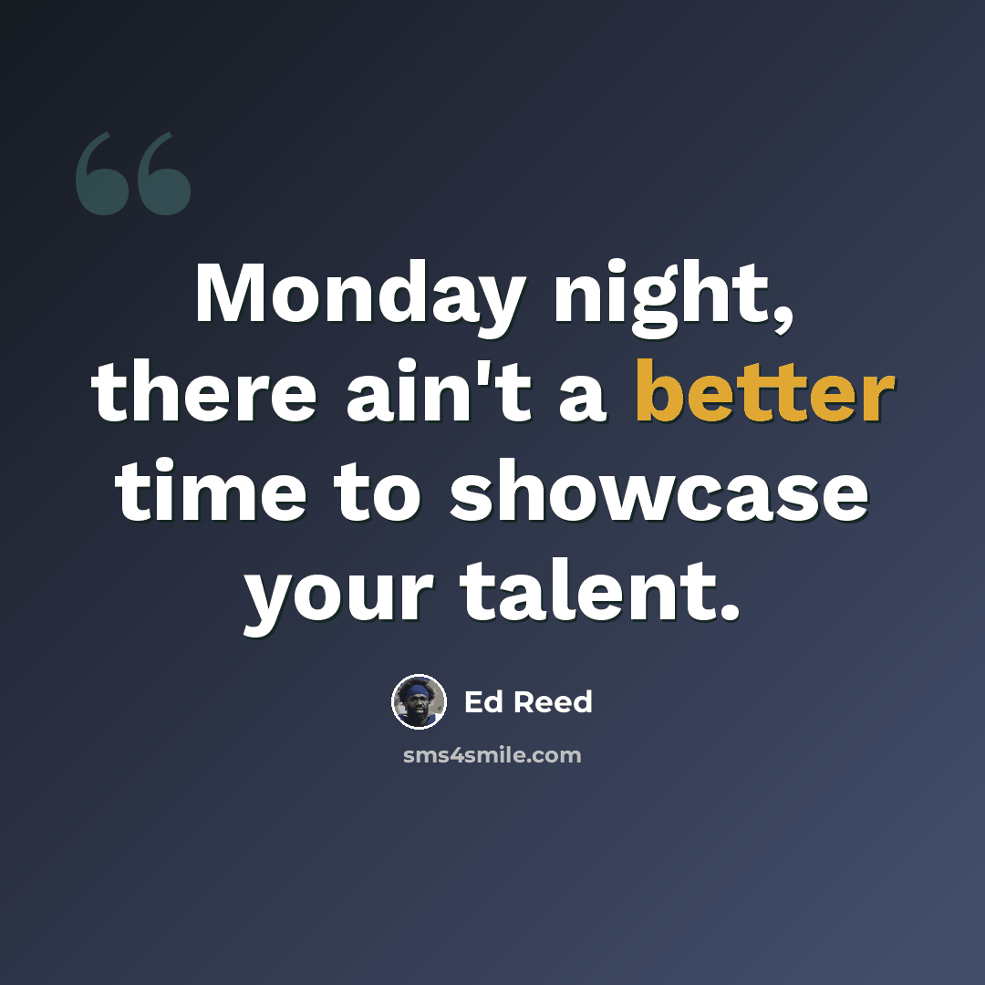 “Monday night, there ain't a better time to showcase your talent.” quote by Ed Reed