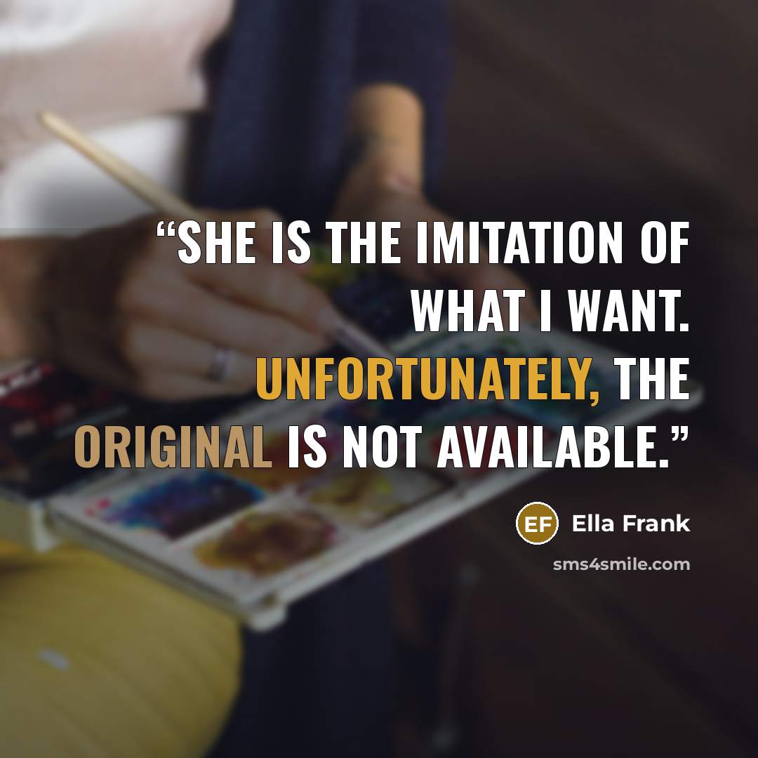 “She is the imitation of what I want. Unfortunately, the original is not available.” quote by Ella Frank