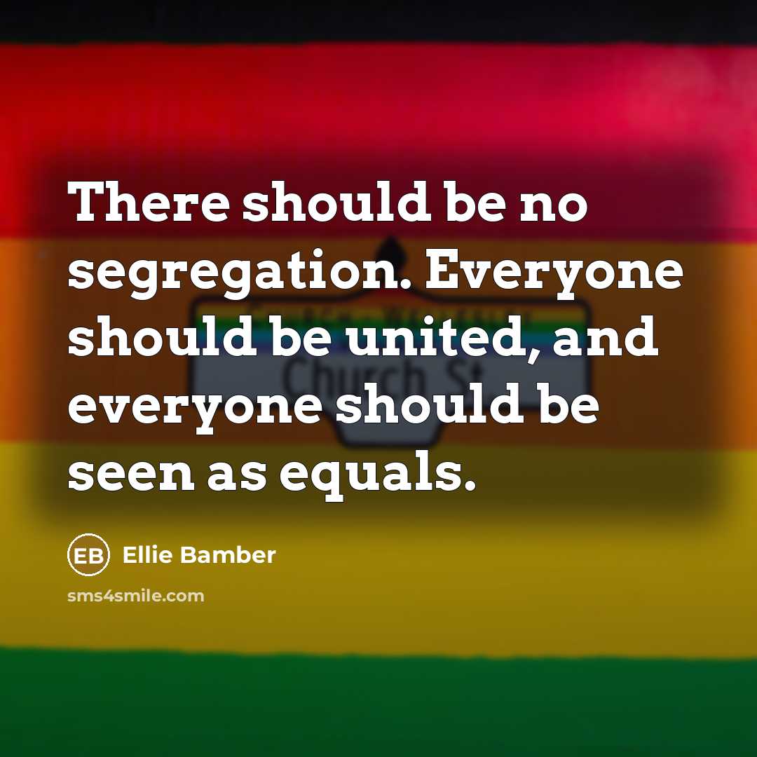 “There should be no segregation. Everyone should be united, and everyone should be seen as equals.” quote by Ellie Bamber