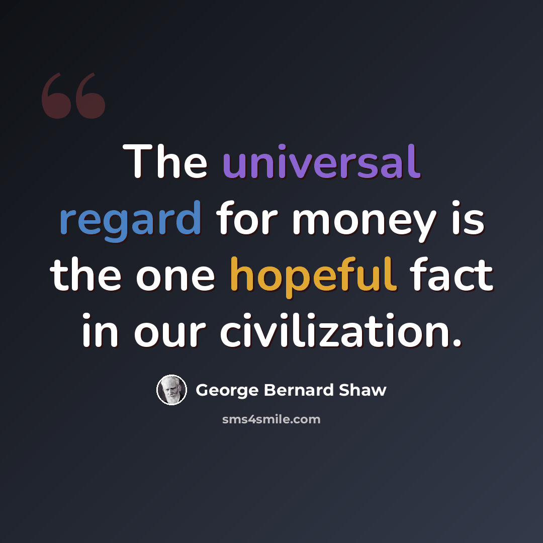 “The universal regard for money is the one hopeful fact in our civilization.” quote by George Bernard Shaw