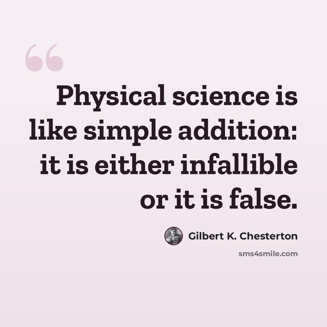 “Physical science is like simple addition: it is either infallible or it is false.” quote by Gilbert K. Chesterton