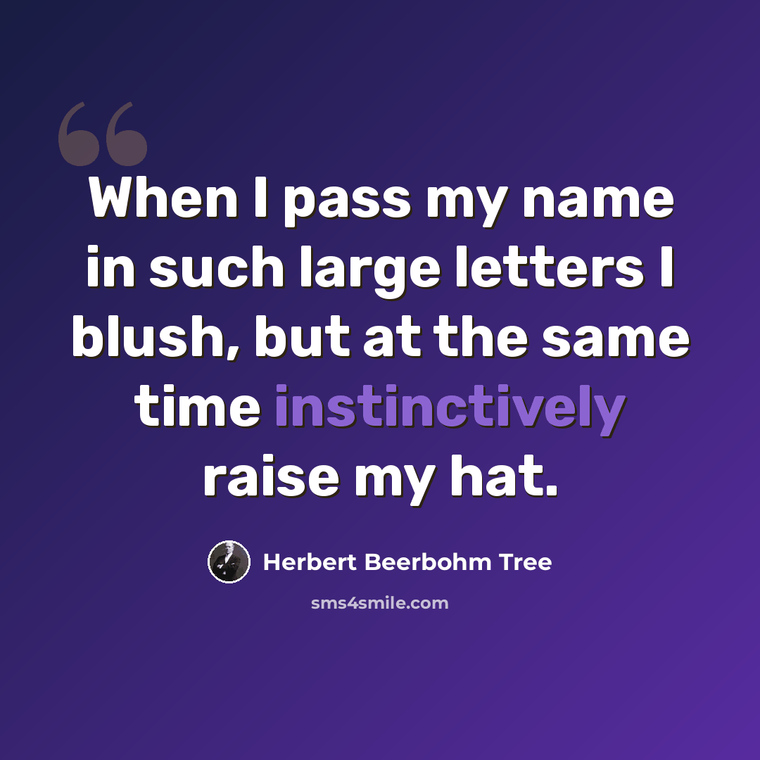 “When I pass my name in such large letters I blush, but at the same time instinctively raise my hat.” quote by Herbert Beerbohm Tree