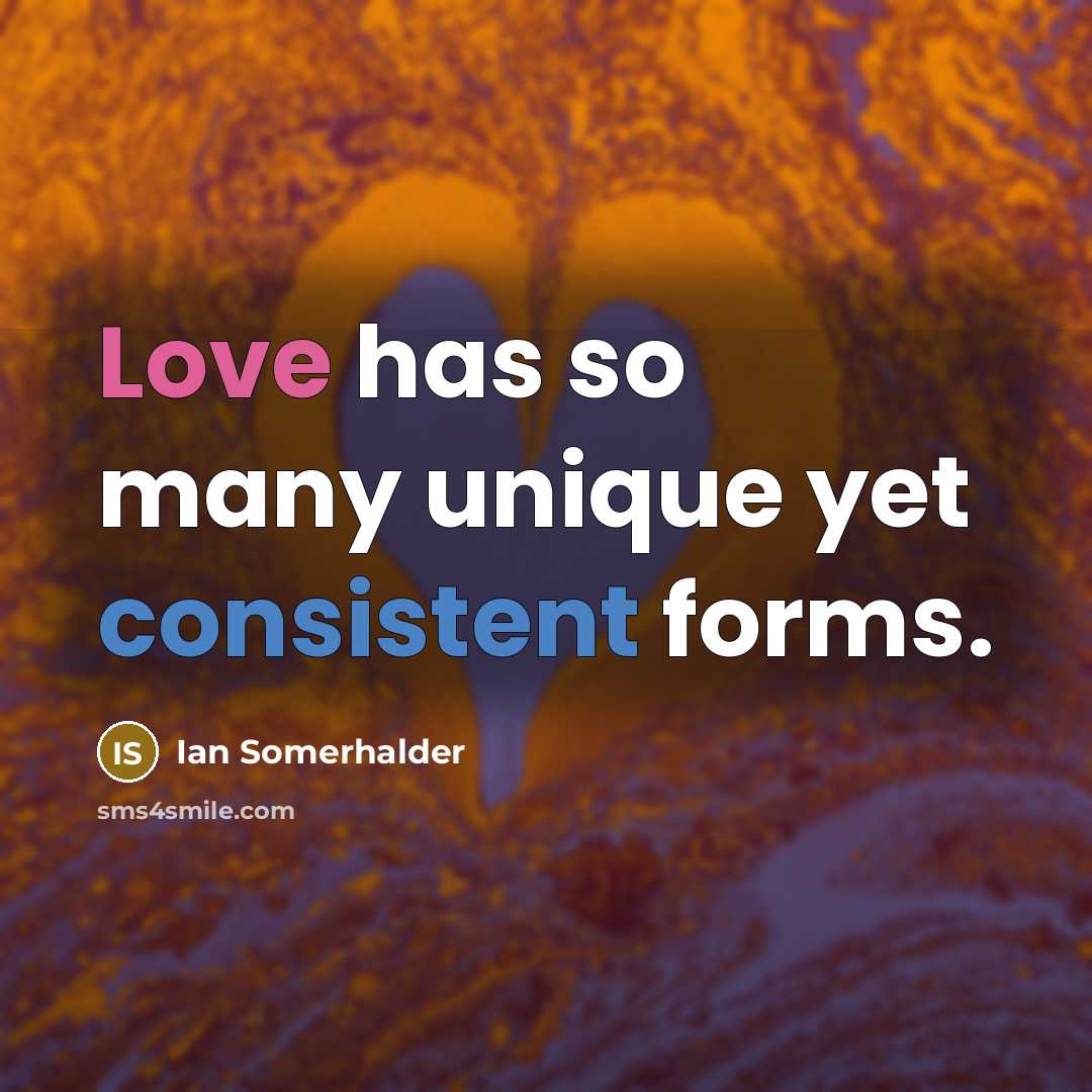 “Love has so many unique yet consistent forms.” quote by Ian Somerhalder