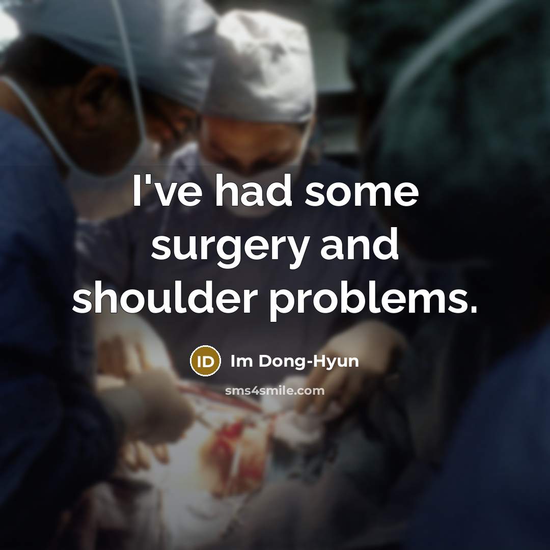 “I've had some surgery and shoulder problems.” quote by Im Dong-Hyun