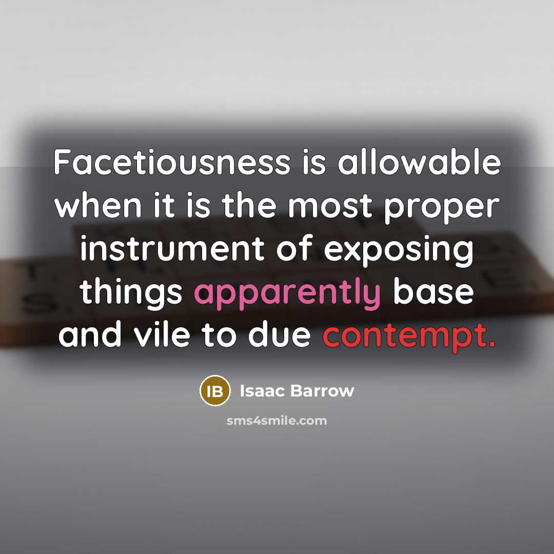 “Facetiousness is allowable when it is the most proper instrument of exposing things apparently base and vile to due contempt.” quote by Isaac Barrow