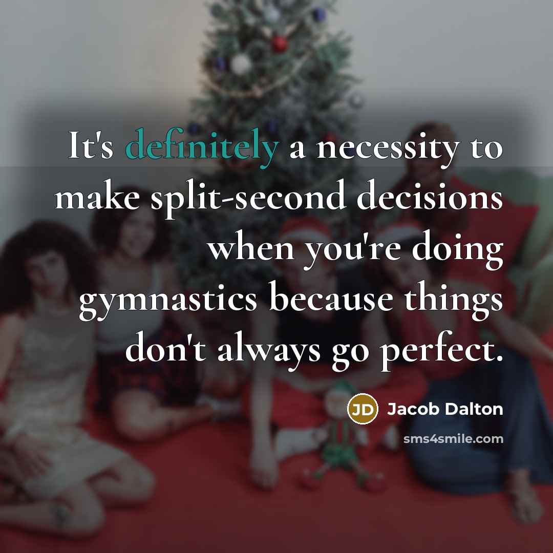 “It's definitely a necessity to make split-second decisions when you're doing gymnastics because things don't always go perfect.” quote by Jacob Dalton