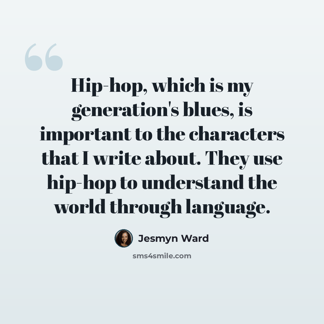 “Hip-hop, which is my generation's blues, is important to the characters that I write about. They use hip-hop to understand the world through language.” quote by Jesmyn Ward