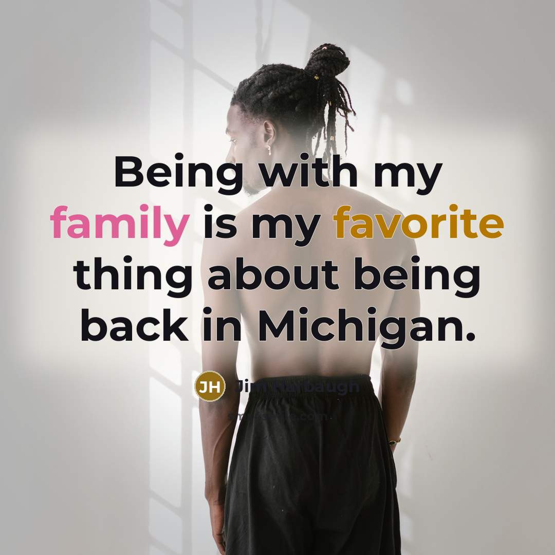 “Being with my family is my favorite thing about being back in Michigan.” quote by Jim Harbaugh