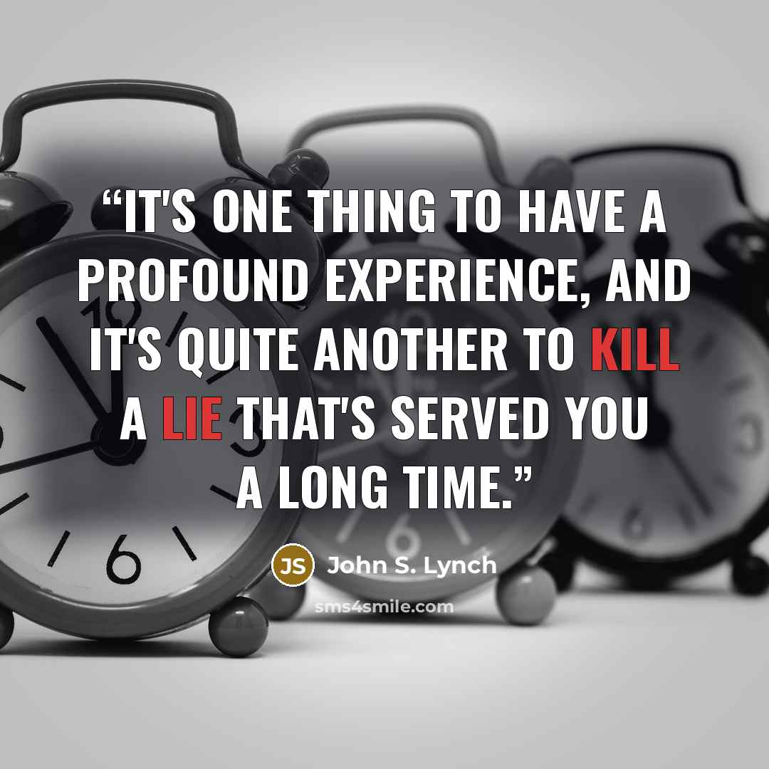 “It's one thing to have a profound experience, and it's quite another to kill a lie that's served you a long time.” quote by John S. Lynch