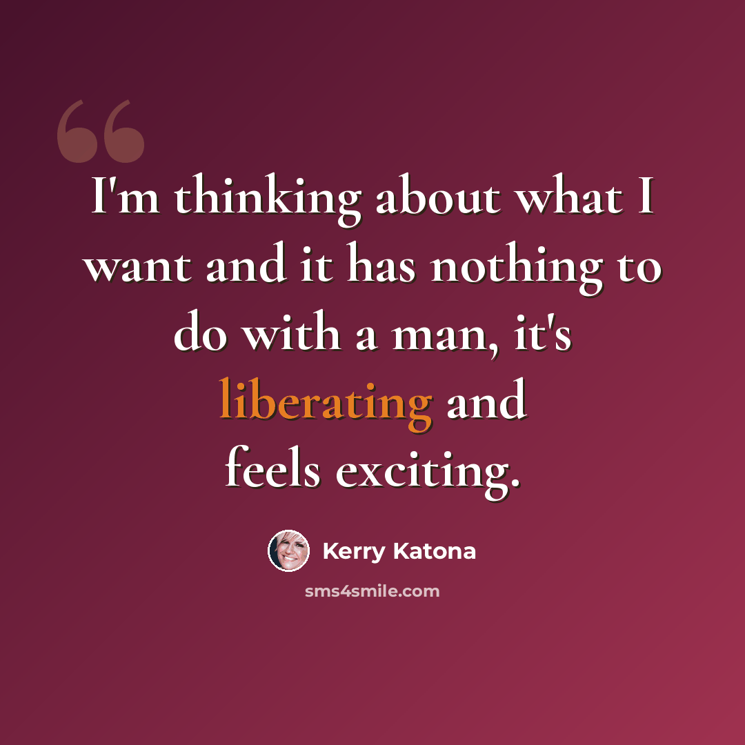 “I'm thinking about what I want and it has nothing to do with a man, it's liberating and feels exciting.” quote by Kerry Katona