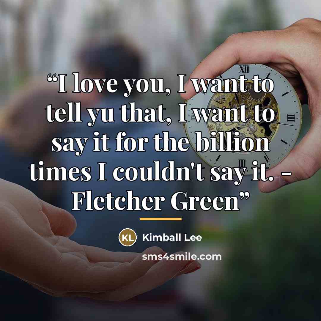 “I love you, I want to tell yu that, I want to say it for the billion times I couldn't say it. - Fletcher Green” quote by Kimball Lee