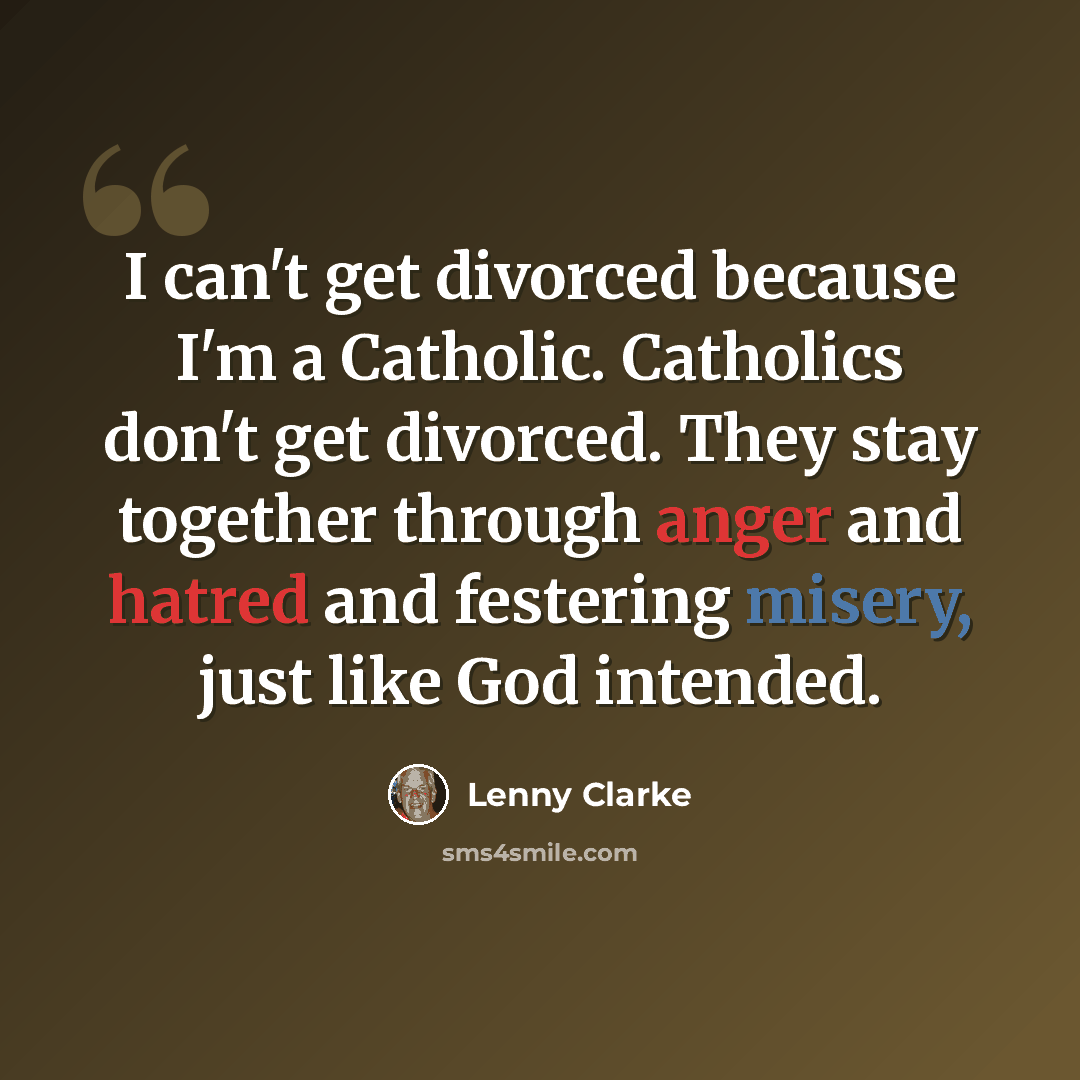 “I can't get divorced because I'm a Catholic. Catholics don't get divorced. They stay together through anger and hatred and festering misery, just like God intended.” quote by Lenny Clarke