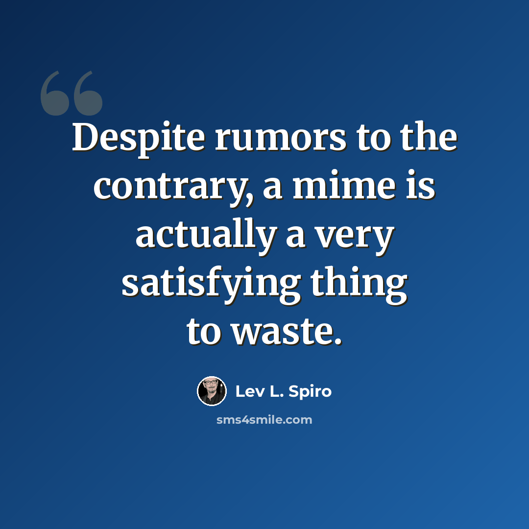 “Despite rumors to the contrary, a mime is actually a very satisfying thing to waste.” quote by Lev L. Spiro