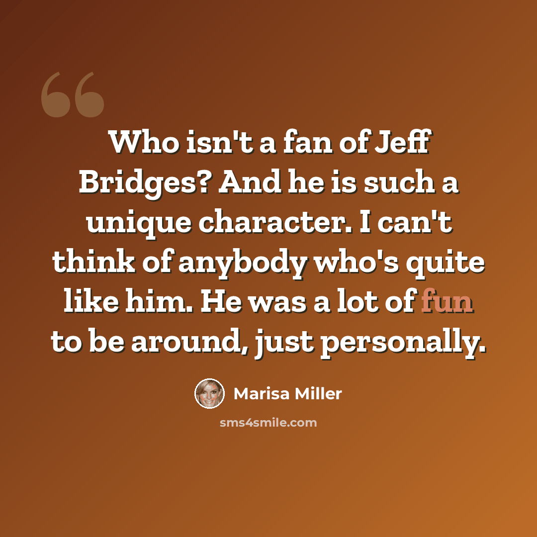 “Who isn't a fan of Jeff Bridges? And he is such a unique character. I can't think of anybody who's quite like him. He was a lot of fun to be around, just personally.” quote by Marisa Miller
