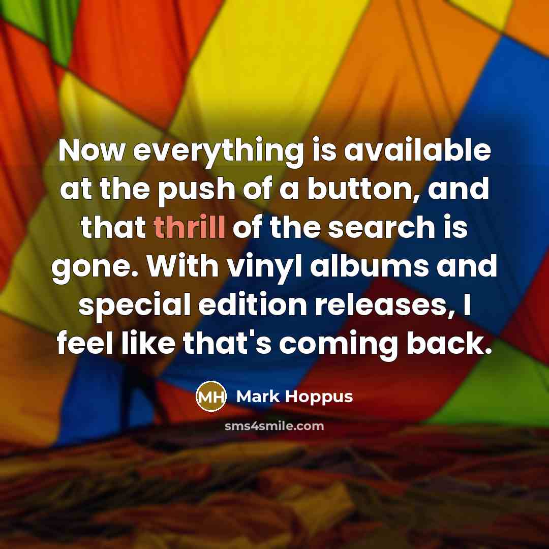“Now everything is available at the push of a button, and that thrill of the search is gone. With vinyl albums and special edition releases, I feel like that's coming back.” quote by Mark Hoppus