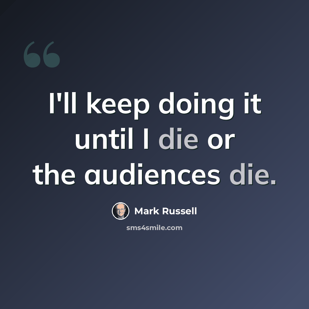“I'll keep doing it until I die or the audiences die.” quote by Mark Russell