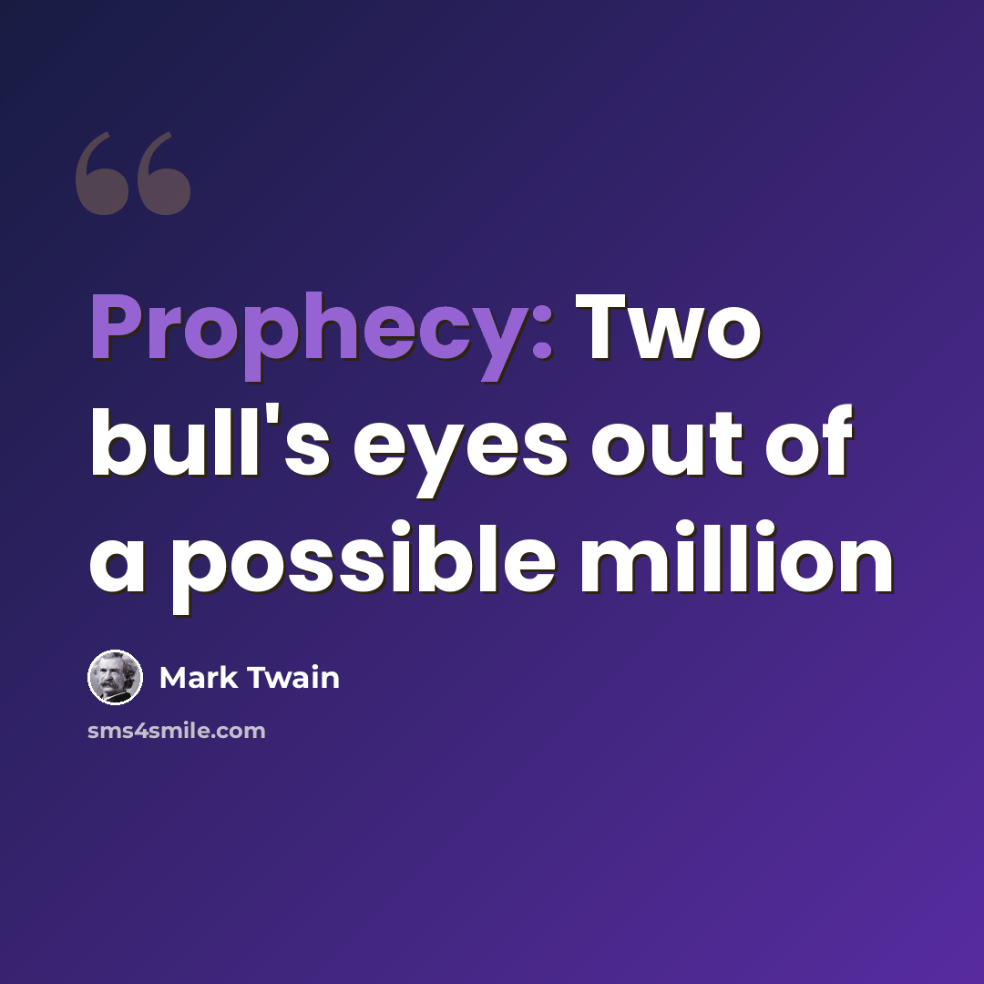 “Prophecy: Two bull's eyes out of a possible million” quote by Mark Twain