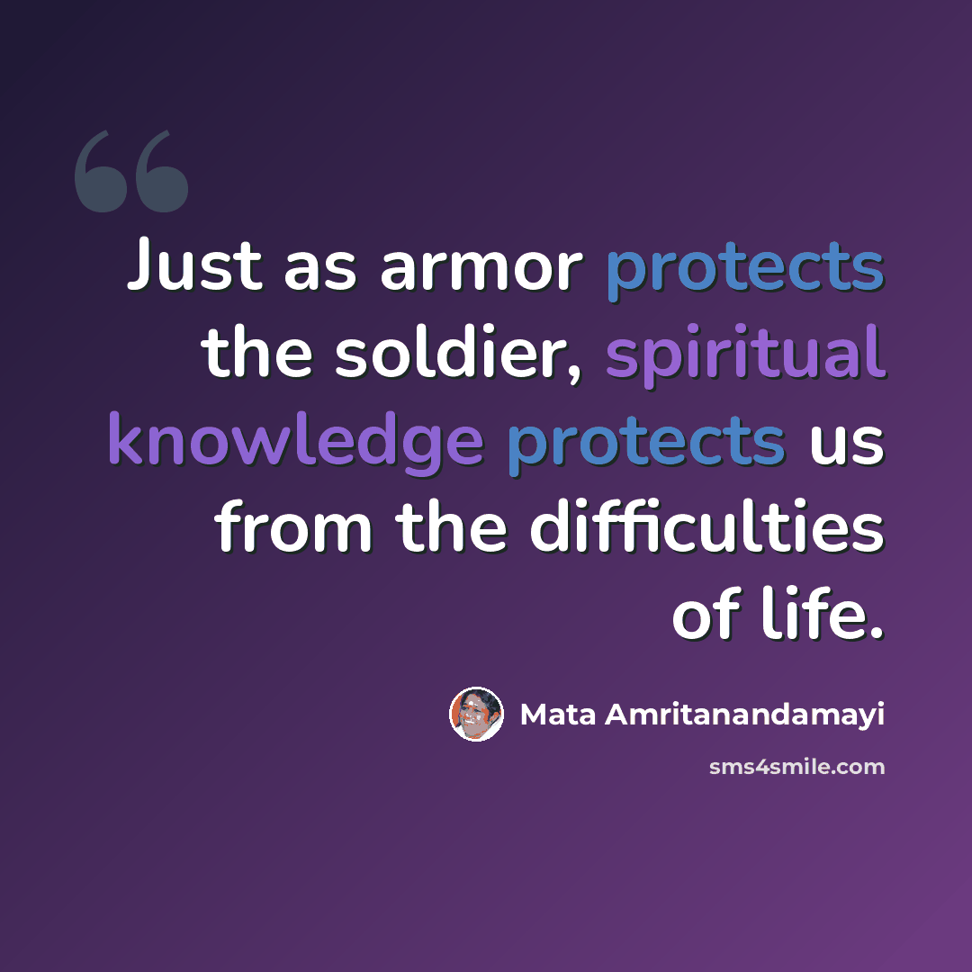 “Just as armor protects the soldier, spiritual knowledge protects us from the difficulties of life.” quote by Mata Amritanandamayi
