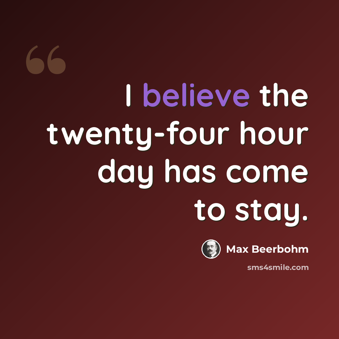 “I believe the twenty-four hour day has come to stay.” quote by Max Beerbohm