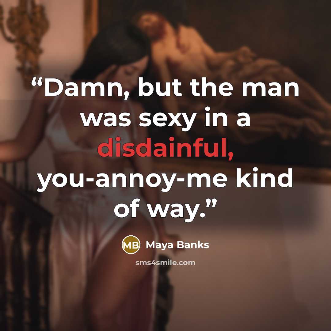 “Damn, but the man was sexy in a disdainful, you-annoy-me kind of way.” quote by Maya Banks