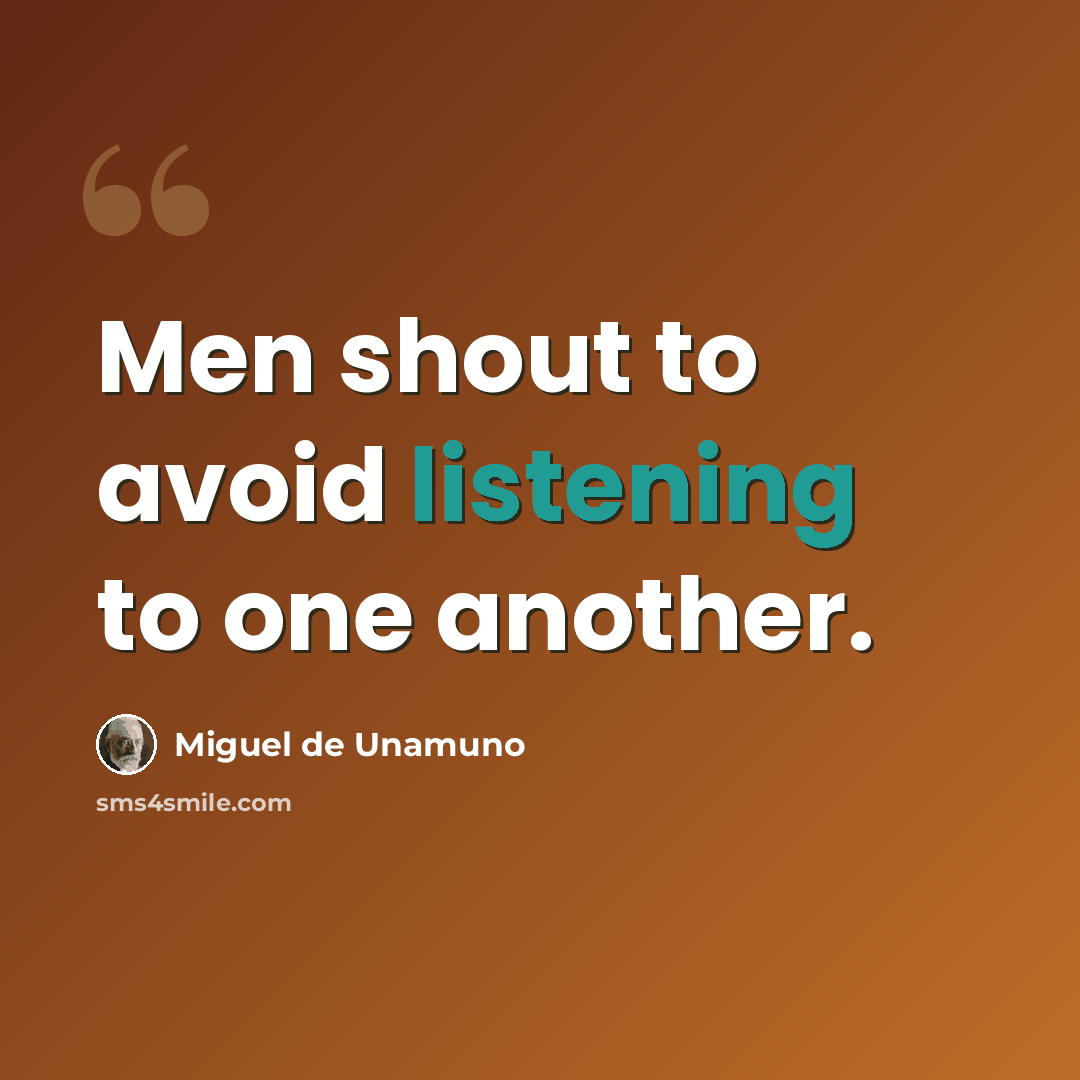 “Men shout to avoid listening to one another.” quote by Miguel de Unamuno