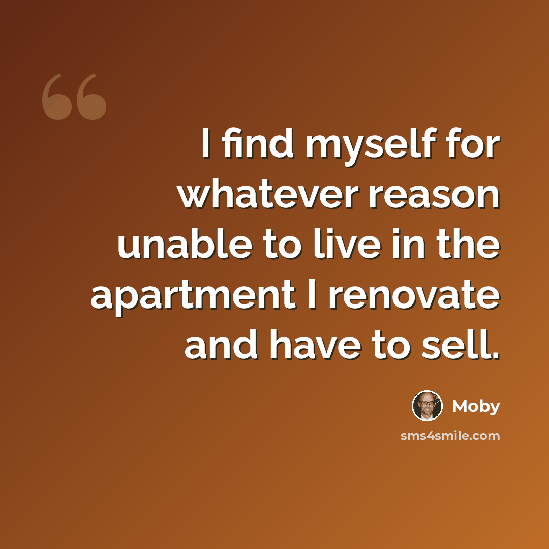 “I find myself for whatever reason unable to live in the apartment I renovate and have to sell.” quote by Moby