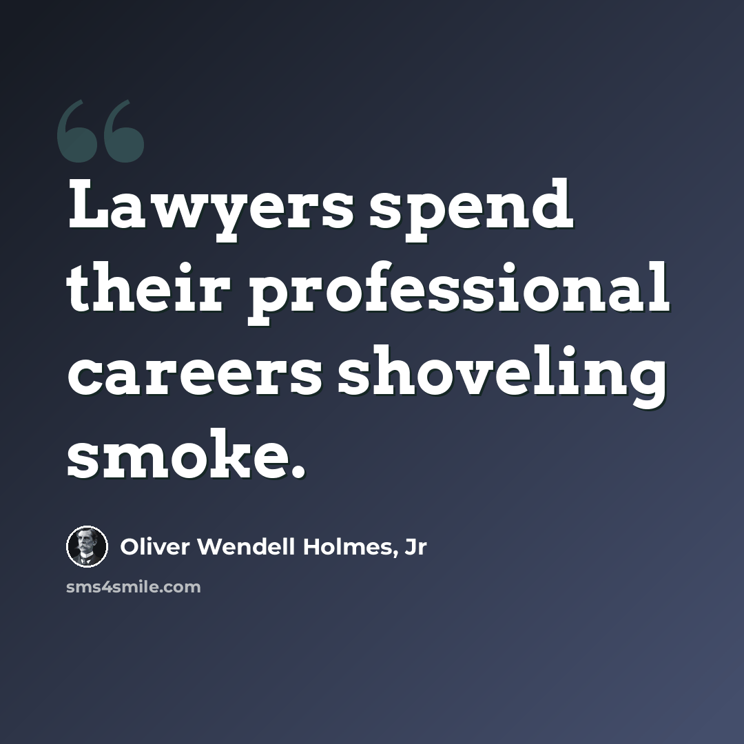 “Lawyers spend their professional careers shoveling smoke.” quote by Oliver Wendell Holmes, Jr