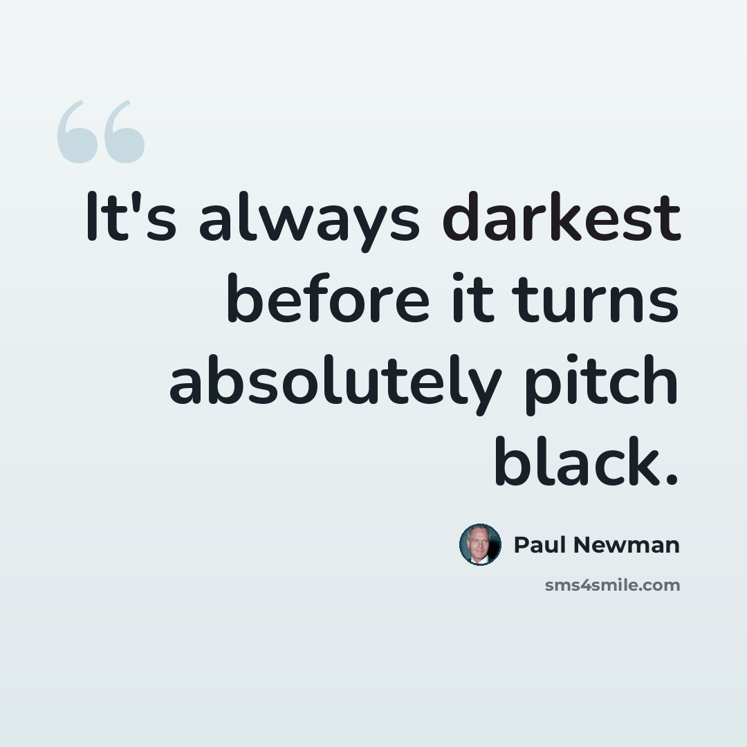 “It's always darkest before it turns absolutely pitch black.” quote by Paul Newman