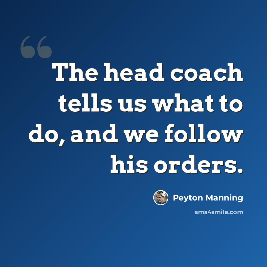“The head coach tells us what to do, and we follow his orders.” quote by Peyton Manning