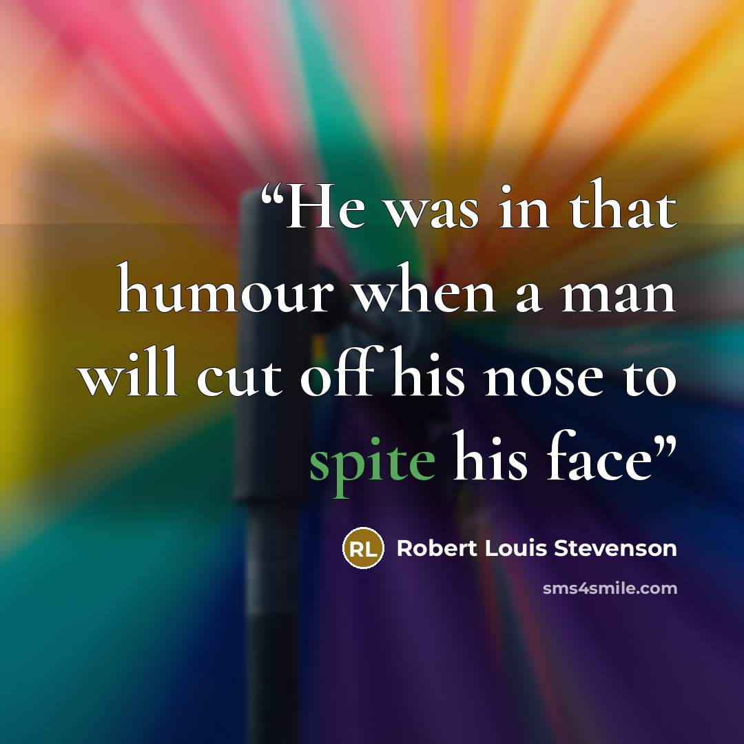 “He was in that humour when a man will cut off his nose to spite his face” quote by Robert Louis Stevenson