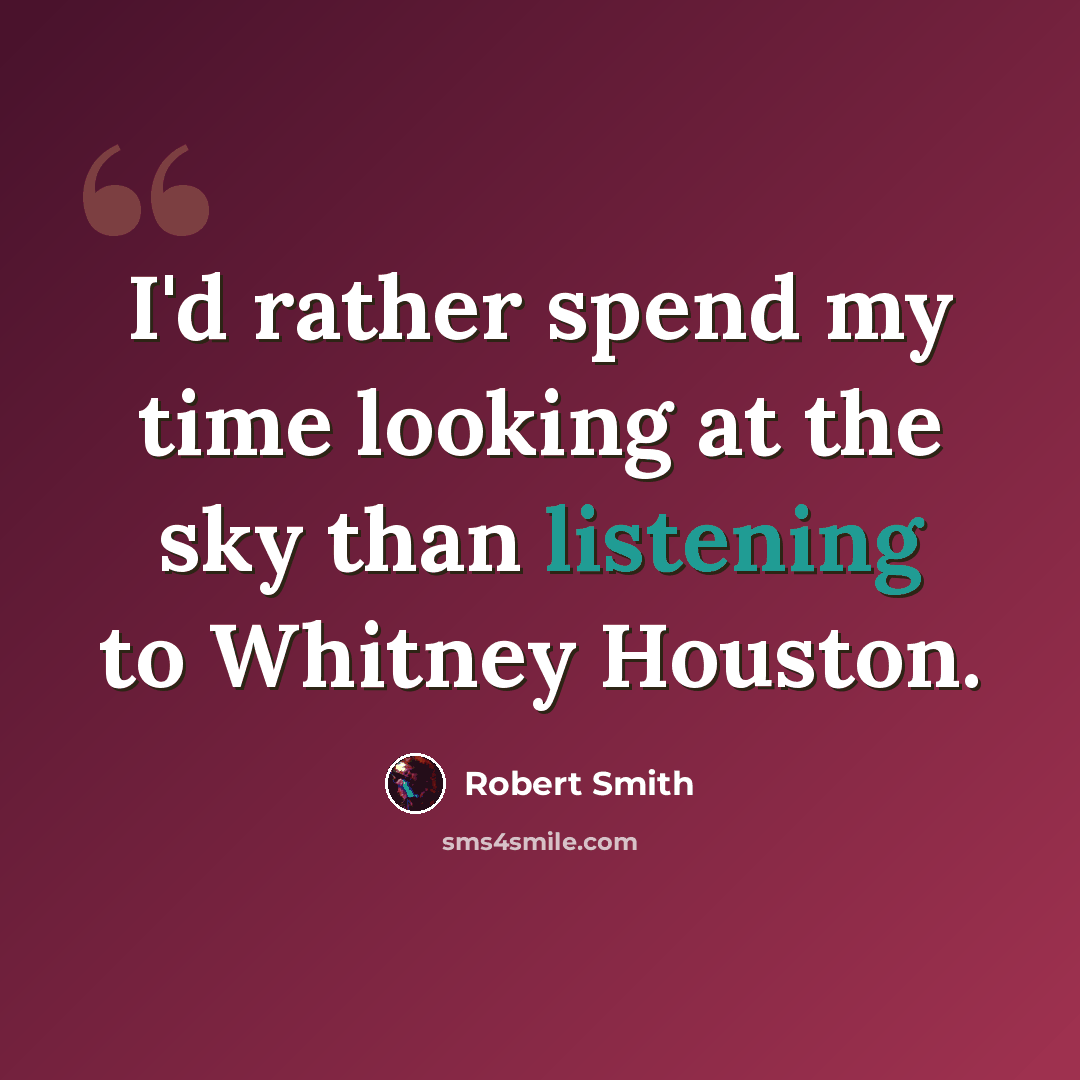 “I'd rather spend my time looking at the sky than listening to Whitney Houston.” quote by Robert Smith