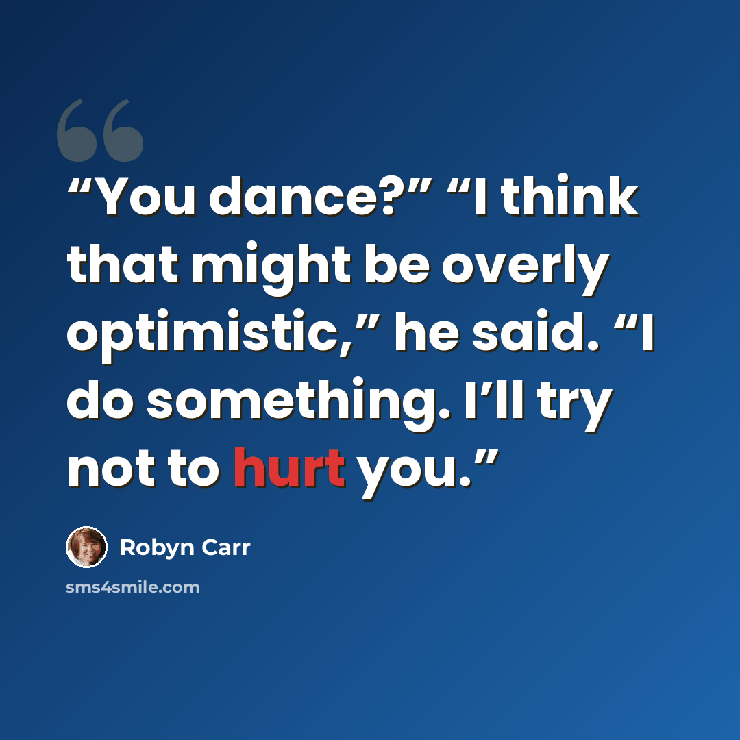 “You dance?” “I think that might be overly optimistic,” he said. “I do something. I’ll try not to hurt you.” quote by Robyn Carr