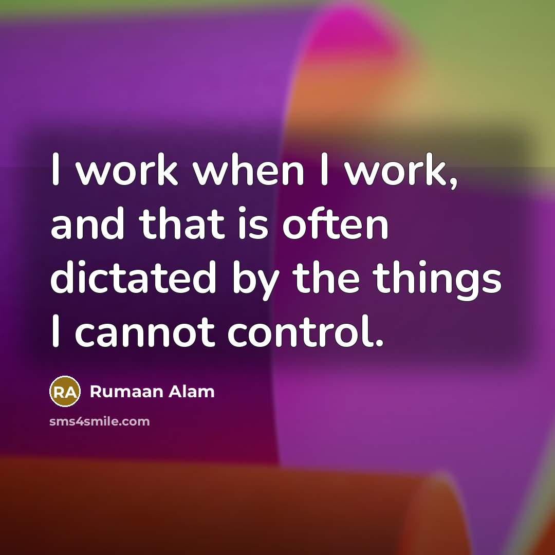 “I work when I work, and that is often dictated by the things I cannot control.” quote by Rumaan Alam