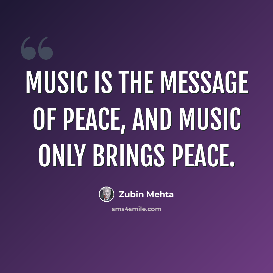 “Music is the message of peace, and music only brings peace.” quote by Zubin Mehta