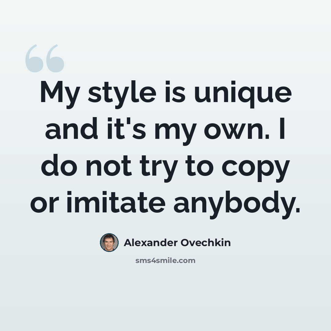 “My style is unique and it's my own. I do not try to copy or imitate anybody.” quote by Alexander Ovechkin