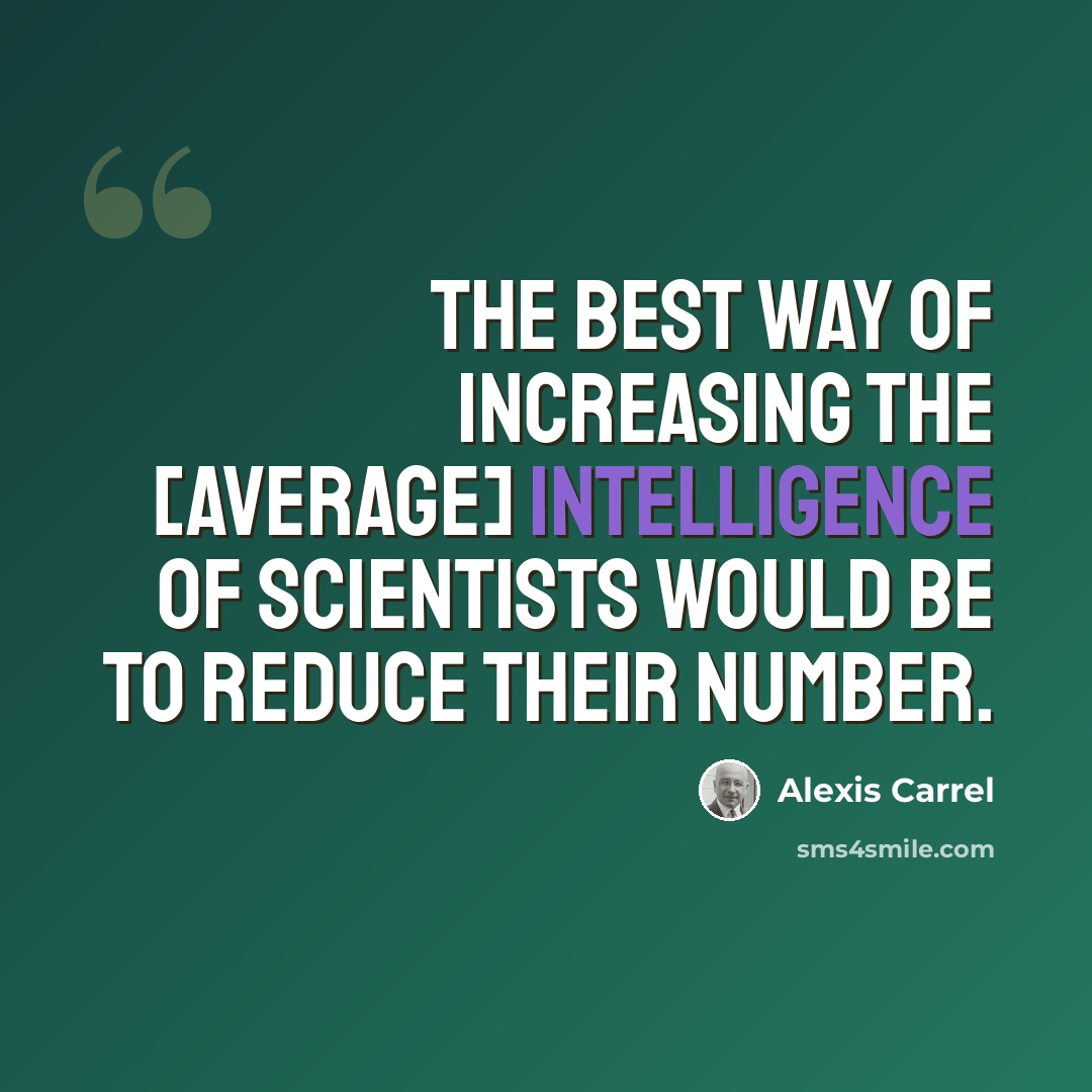 “The best way of increasing the [average] intelligence of scientists would be to reduce their number.” quote by Alexis Carrel