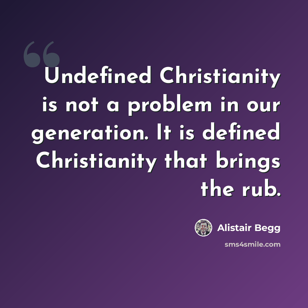 “Undefined Christianity is not a problem in our generation. It is defined Christianity that brings the rub.” quote by Alistair Begg