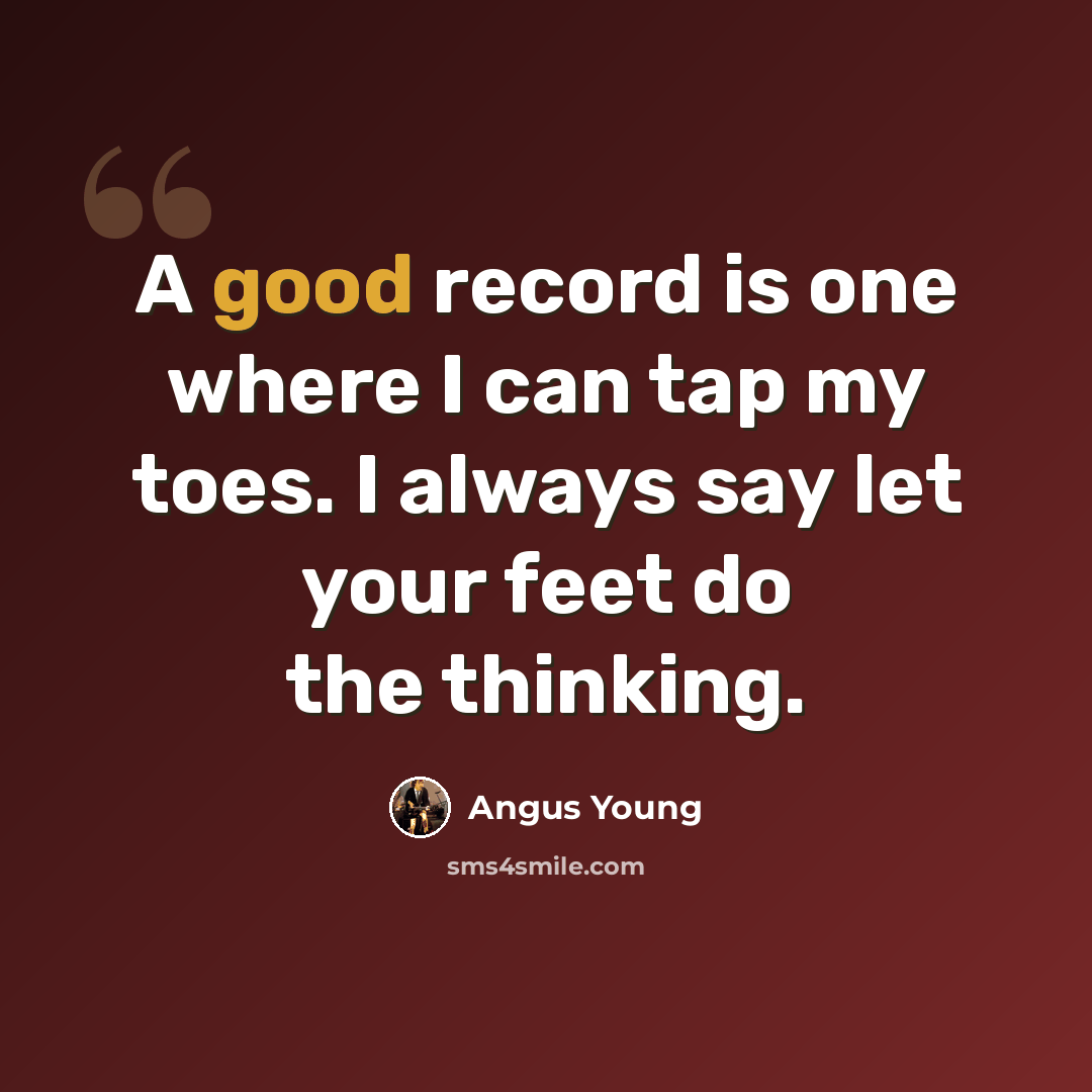 “A good record is one where I can tap my toes. I always say let your feet do the thinking.” quote by Angus Young
