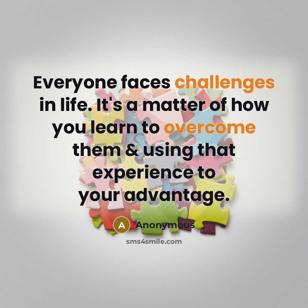 “Everyone faces challenges in life. It's a matter of how you learn to overcome them & using that experience to your advantage.” quote by Anonymous
