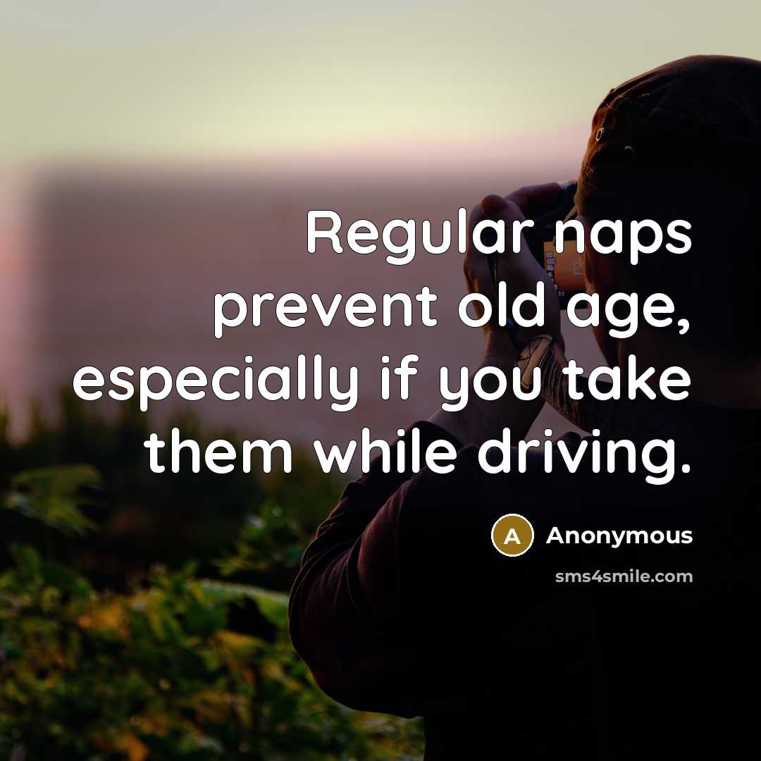 “Regular naps prevent old age, especially if you take them while driving.” quote by Anonymous