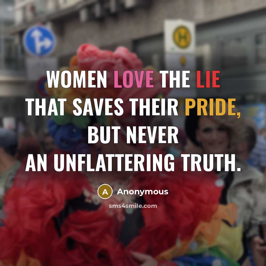 “Women love the lie that saves their pride, but never an unflattering truth.” quote by Anonymous