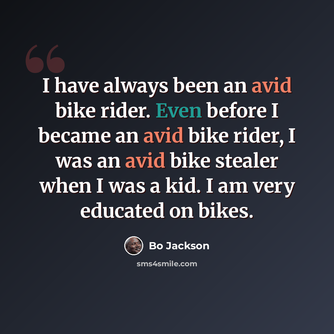 “I have always been an avid bike rider. Even before I became an avid bike rider, I was an avid bike stealer when I was a kid. I am very educated on bikes.” quote by Bo Jackson