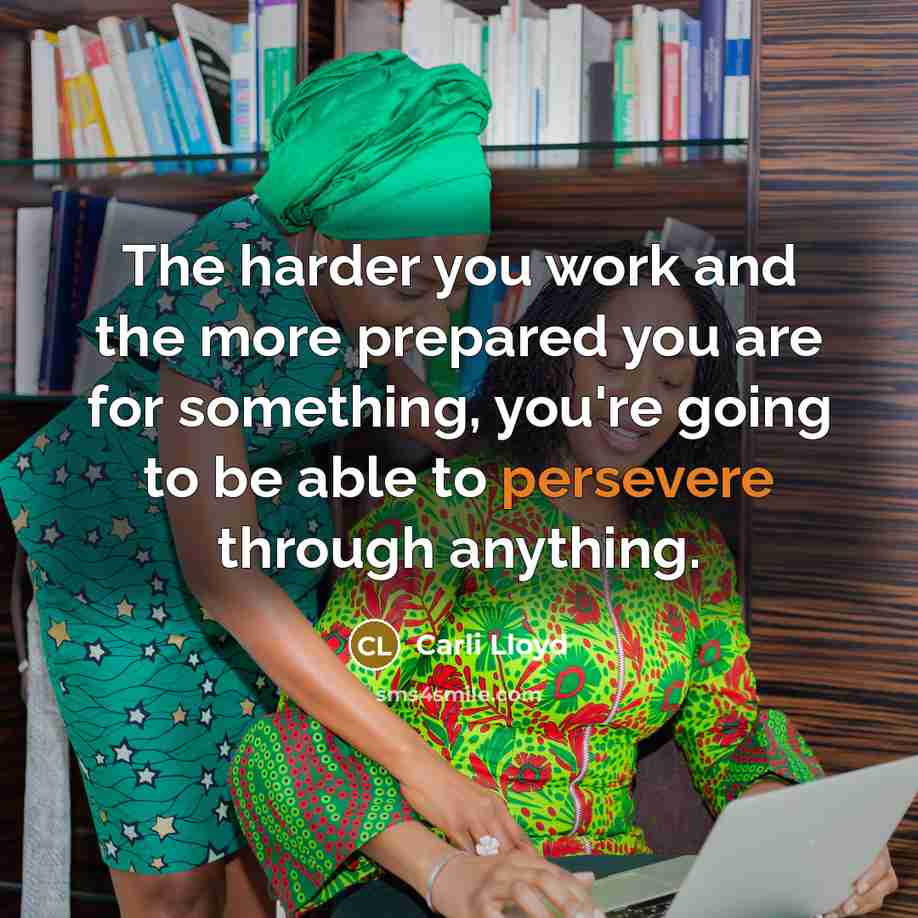 “The harder you work and the more prepared you are for something, you're going to be able to persevere through anything.” quote by Carli Lloyd