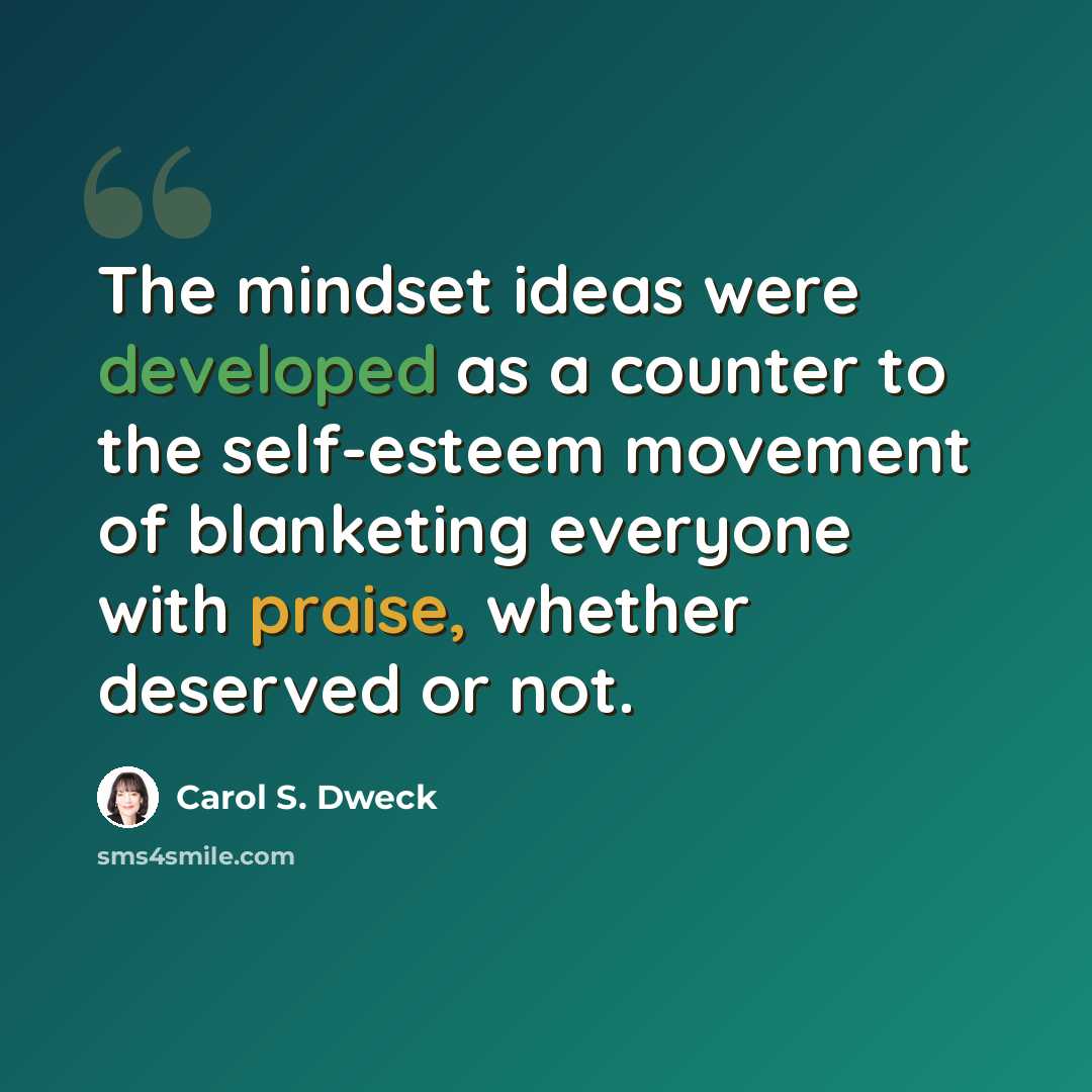 “The mindset ideas were developed as a counter to the self-esteem movement of blanketing everyone with praise, whether deserved or not.” quote by Carol S. Dweck