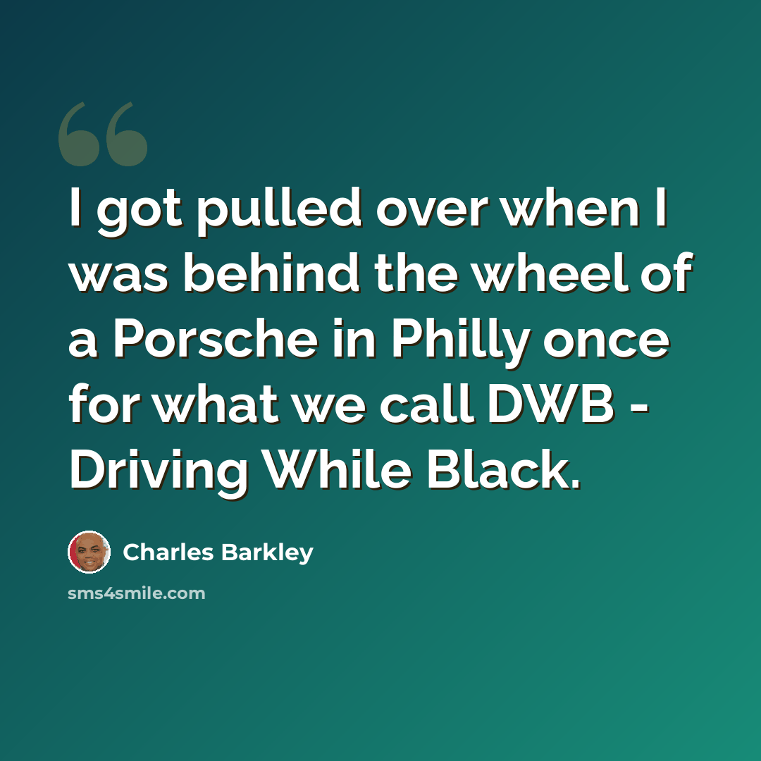 “I got pulled over when I was behind the wheel of a Porsche in Philly once for what we call DWB - Driving While Black.” quote by Charles Barkley