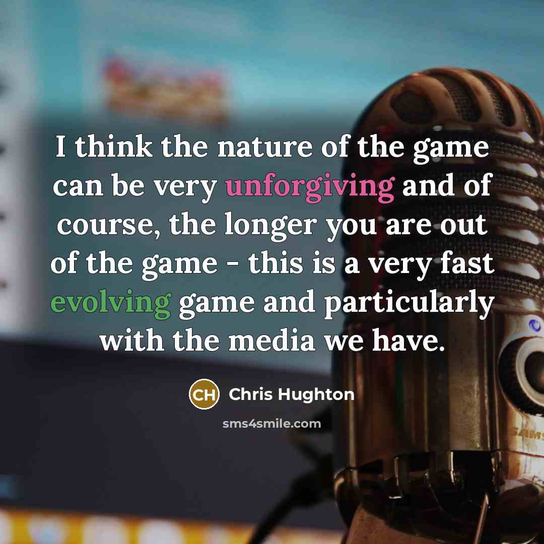 “I think the nature of the game can be very unforgiving and of course, the longer you are out of the game - this is a very fast evolving game and particularly with the media we have.” quote by Chris Hughton