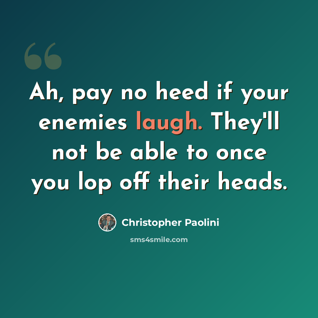 “Ah, pay no heed if your enemies laugh. They'll not be able to once you lop off their heads.” quote by Christopher Paolini