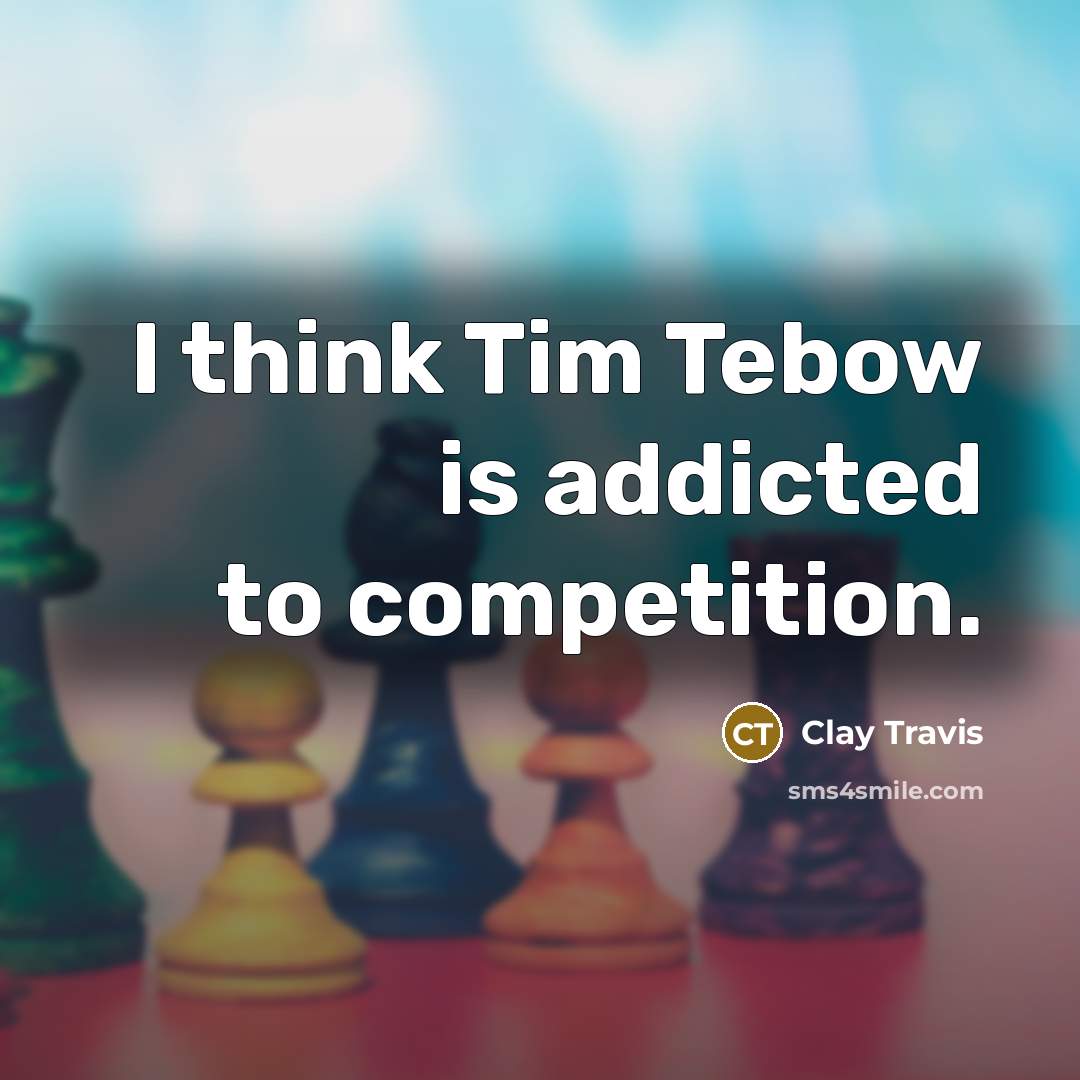 “I think Tim Tebow is addicted to competition.” quote by Clay Travis