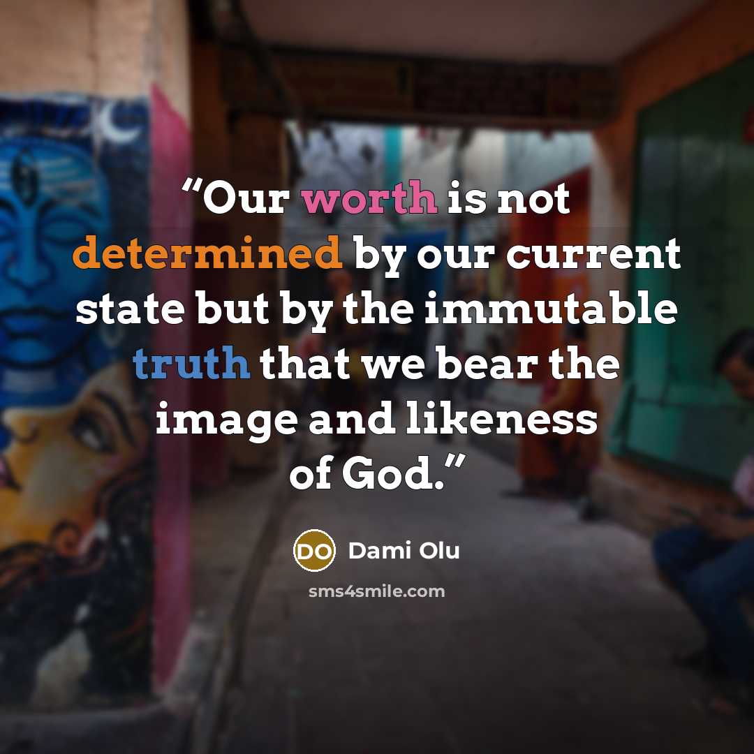 “Our worth is not determined by our current state but by the immutable truth that we bear the image and likeness of God.” quote by Dami Olu