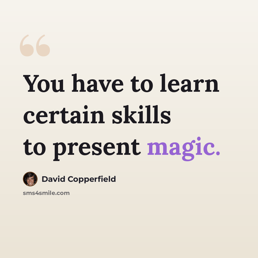 “You have to learn certain skills to present magic.” quote by David Copperfield